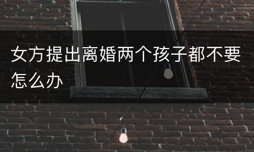 女方提出离婚两个孩子都不要怎么办