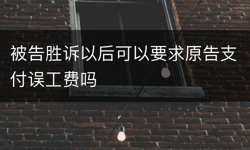 被告胜诉以后可以要求原告支付误工费吗