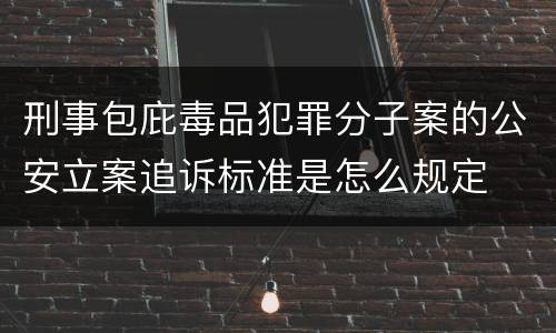 刑事包庇毒品犯罪分子案的公安立案追诉标准是怎么规定
