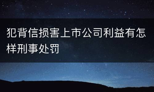 犯背信损害上市公司利益有怎样刑事处罚