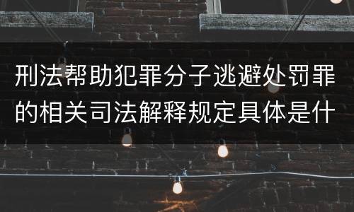 刑法帮助犯罪分子逃避处罚罪的相关司法解释规定具体是什么内容