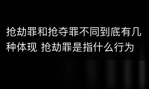 抢劫罪和抢夺罪不同到底有几种体现 抢劫罪是指什么行为