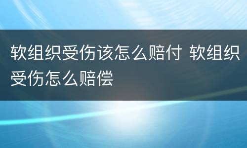 软组织受伤该怎么赔付 软组织受伤怎么赔偿