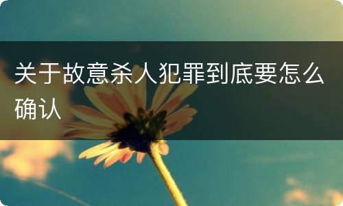 关于故意杀人犯罪到底要怎么确认