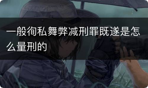 一般徇私舞弊减刑罪既遂是怎么量刑的