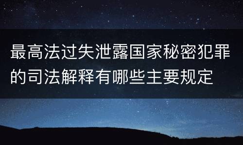 最高法过失泄露国家秘密犯罪的司法解释有哪些主要规定