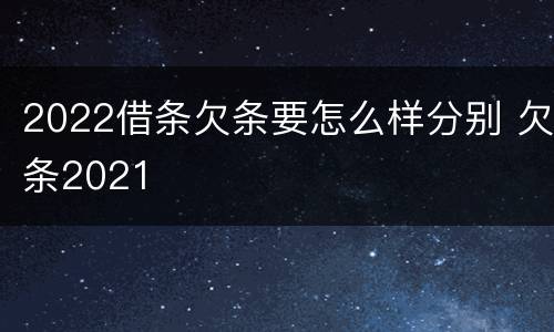 2022借条欠条要怎么样分别 欠条2021