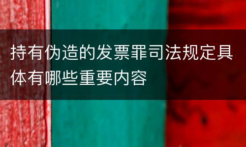 持有伪造的发票罪司法规定具体有哪些重要内容