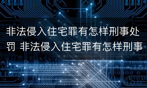 非法侵入住宅罪有怎样刑事处罚 非法侵入住宅罪有怎样刑事处罚案例