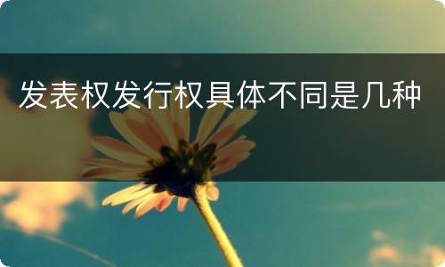 发表权发行权具体不同是几种