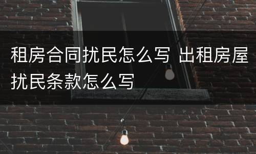租房合同扰民怎么写 出租房屋扰民条款怎么写
