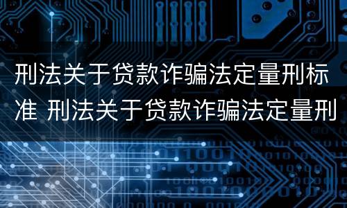 刑法关于贷款诈骗法定量刑标准 刑法关于贷款诈骗法定量刑标准的解释