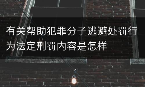 有关帮助犯罪分子逃避处罚行为法定刑罚内容是怎样