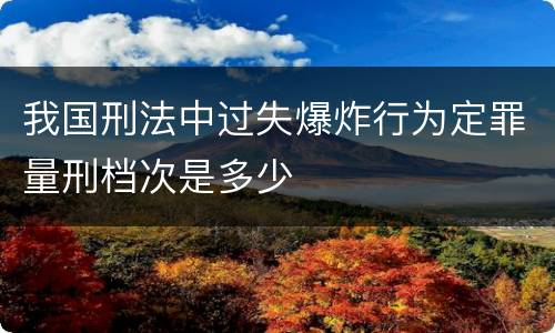 我国刑法中过失爆炸行为定罪量刑档次是多少