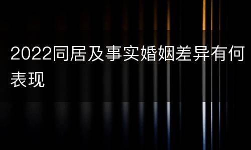 2022同居及事实婚姻差异有何表现