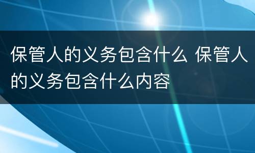 保管人的义务包含什么 保管人的义务包含什么内容