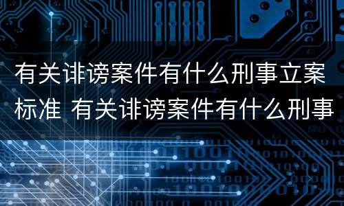 有关诽谤案件有什么刑事立案标准 有关诽谤案件有什么刑事立案标准规定