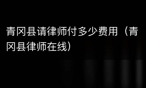 青冈县请律师付多少费用（青冈县律师在线）