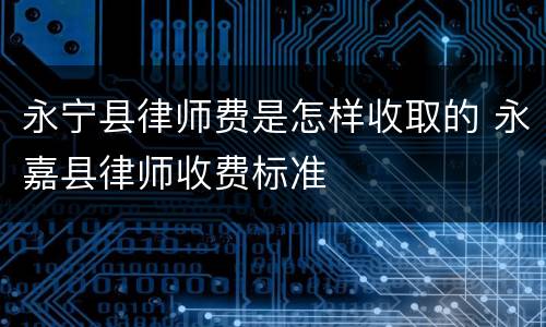 永宁县律师费是怎样收取的 永嘉县律师收费标准