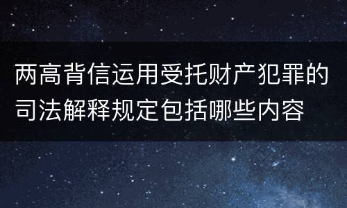 两高背信运用受托财产犯罪的司法解释规定包括哪些内容