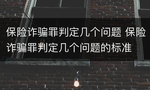 保险诈骗罪判定几个问题 保险诈骗罪判定几个问题的标准