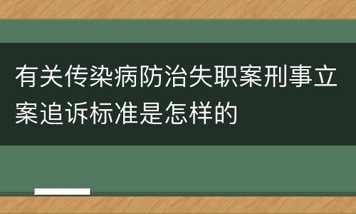 有关传染病防治失职案刑事立案追诉标准是怎样的