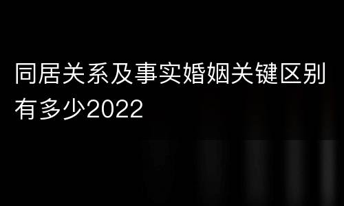 同居关系及事实婚姻关键区别有多少2022