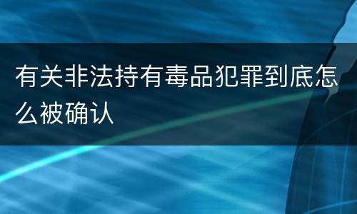 有关非法持有毒品犯罪到底怎么被确认