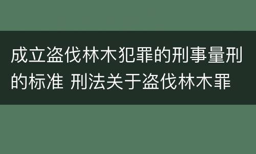 成立盗伐林木犯罪的刑事量刑的标准 刑法关于盗伐林木罪