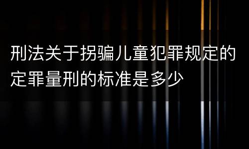 刑法关于拐骗儿童犯罪规定的定罪量刑的标准是多少