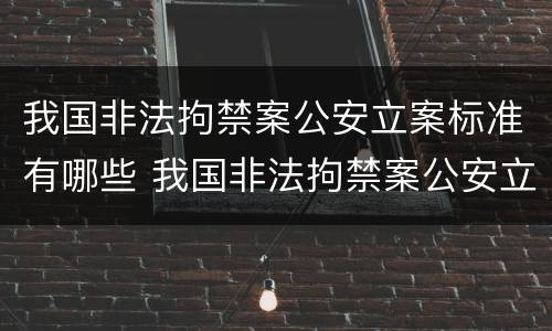 我国非法拘禁案公安立案标准有哪些 我国非法拘禁案公安立案标准有哪些内容