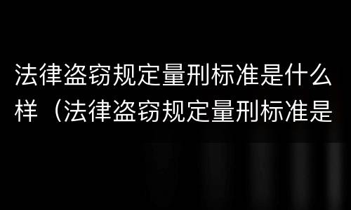 法律盗窃规定量刑标准是什么样（法律盗窃规定量刑标准是什么样的）