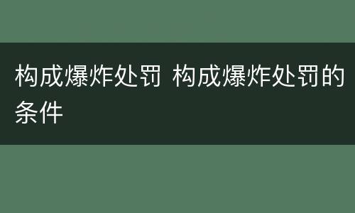 构成爆炸处罚 构成爆炸处罚的条件