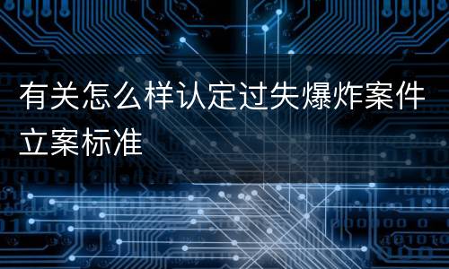 有关怎么样认定过失爆炸案件立案标准