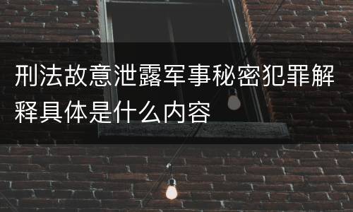 刑法故意泄露军事秘密犯罪解释具体是什么内容