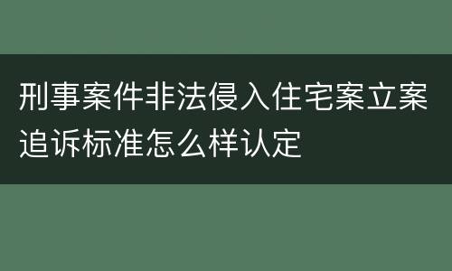 刑事案件非法侵入住宅案立案追诉标准怎么样认定
