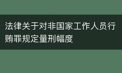 法律关于对非国家工作人员行贿罪规定量刑幅度