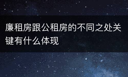廉租房跟公租房的不同之处关键有什么体现