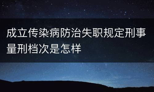 成立传染病防治失职规定刑事量刑档次是怎样