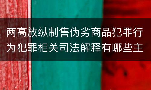 两高放纵制售伪劣商品犯罪行为犯罪相关司法解释有哪些主要内容