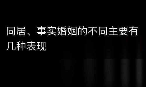 同居、事实婚姻的不同主要有几种表现