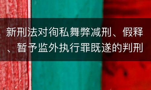 新刑法对徇私舞弊减刑、假释、暂予监外执行罪既遂的判刑标准