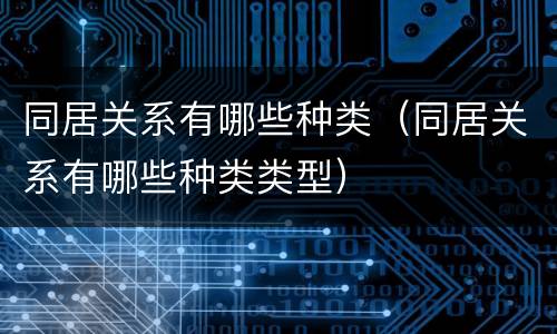 同居关系有哪些种类（同居关系有哪些种类类型）