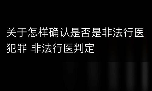 关于怎样确认是否是非法行医犯罪 非法行医判定
