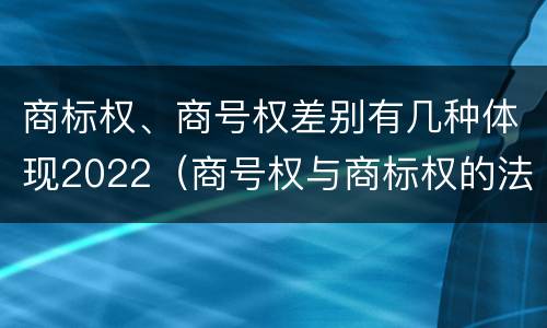 商标权、商号权差别有几种体现2022（商号权与商标权的法律冲突与解决）