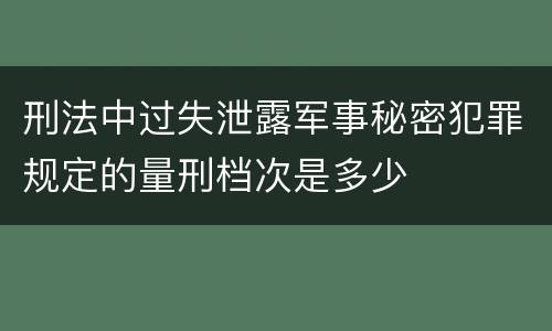 刑法中过失泄露军事秘密犯罪规定的量刑档次是多少