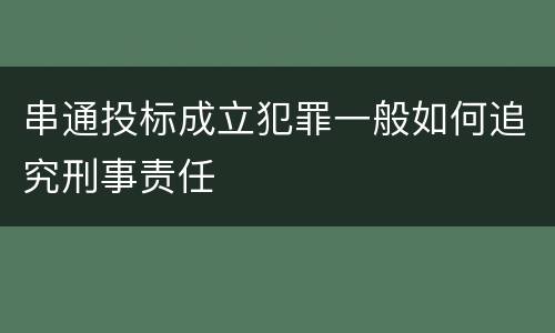 串通投标成立犯罪一般如何追究刑事责任