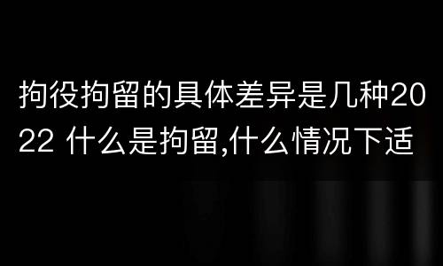 拘役拘留的具体差异是几种2022 什么是拘留,什么情况下适用拘留