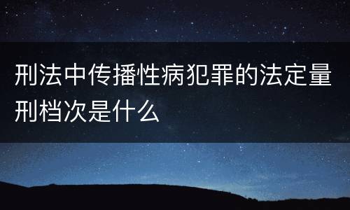 刑法中传播性病犯罪的法定量刑档次是什么