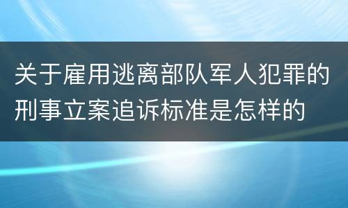关于雇用逃离部队军人犯罪的刑事立案追诉标准是怎样的
